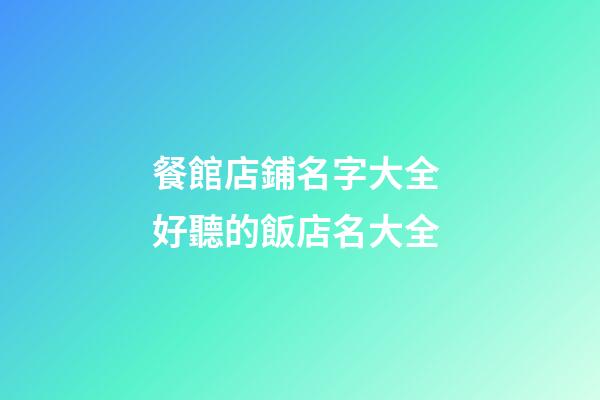 餐館店鋪名字大全 好聽的飯店名大全-第1張-店鋪起名-玄機派